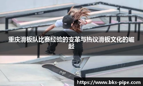 重庆滑板队比赛经验的变革与热议滑板文化的崛起