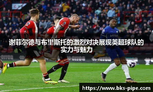 谢菲尔德与布里斯托的激烈对决展现英超球队的实力与魅力
