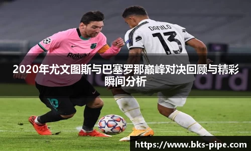 2020年尤文图斯与巴塞罗那巅峰对决回顾与精彩瞬间分析
