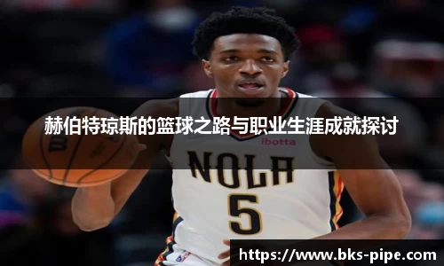 赫伯特琼斯的篮球之路与职业生涯成就探讨